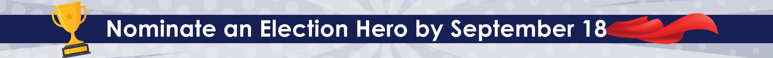 Trophy and superhero cape. Text reads nominate an election hero by September 18.